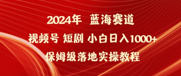 2024年视频号短剧新玩法小白日入1000+保姆级落地实操教程【揭秘】-云途资源库