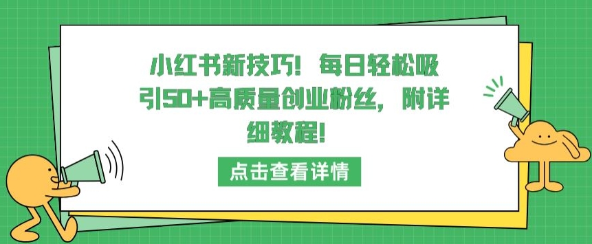 小红书新技巧，每日轻松吸引50+高质量创业粉丝，附详细教程【揭秘】-云途资源库