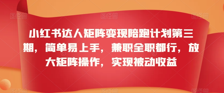 小红书达人矩阵变现陪跑计划第三期，简单易上手，兼职全职都行，放大矩阵操作，实现被动收益-云途资源库
