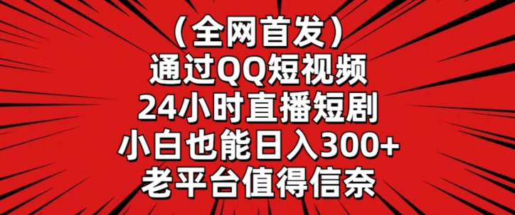 全网首发，通过QQ短视频24小时直播短剧，小白也能日入300+【揭秘】-云途资源库
