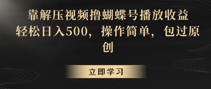 靠解压视频撸蝴蝶号播放收益，轻松日入500，操作简单，包过原创【揭秘】-云途资源库