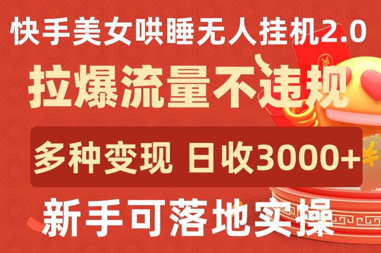 快手美女哄睡无人挂机2.0.拉爆流量不违规，多种变现途径，日收3000+，新手可落地实操【揭秘】-云途资源库