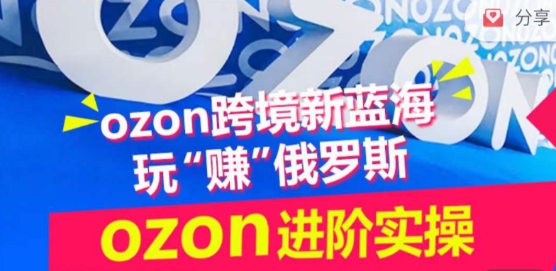 ozon跨境新蓝海玩“赚”俄罗斯，ozon进阶实操训练营-云途资源库