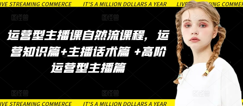 运营型主播课自然流课程，运营知识篇+主播话术篇 +高阶运营型主播篇-云途资源库