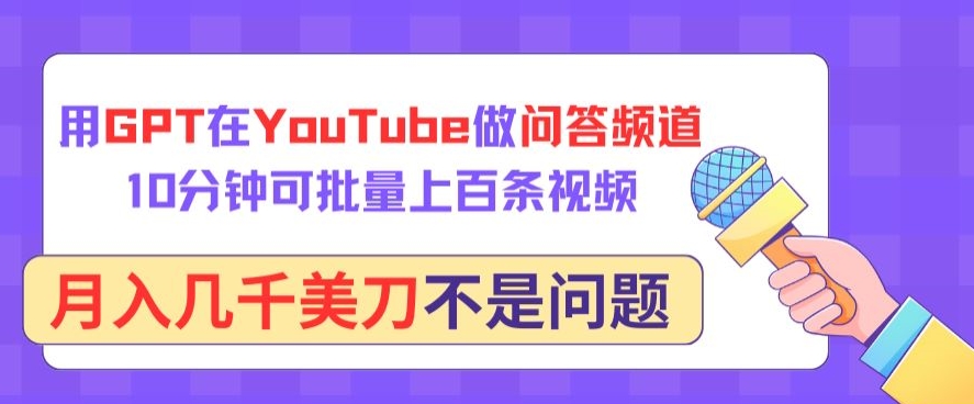 用GPT在YouTube做问答频道，10分钟可批量上百条视频，月入几千美刀不是问题【揭秘】-云途资源库