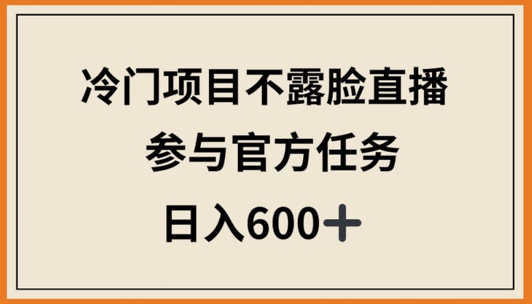 冷门项目不露脸直播，参与官方任务，日入600+【揭秘】-云途资源库
