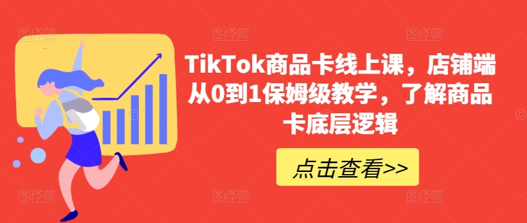 TikTok商品卡线上课，​店铺端从0到1保姆级教学，了解商品卡底层逻辑-云途资源库