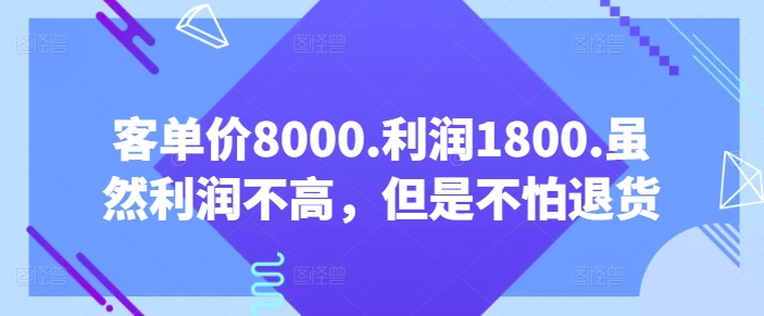客单价8000.利润1800.虽然利润不高，但是不怕退货【付费文章】-云途资源库