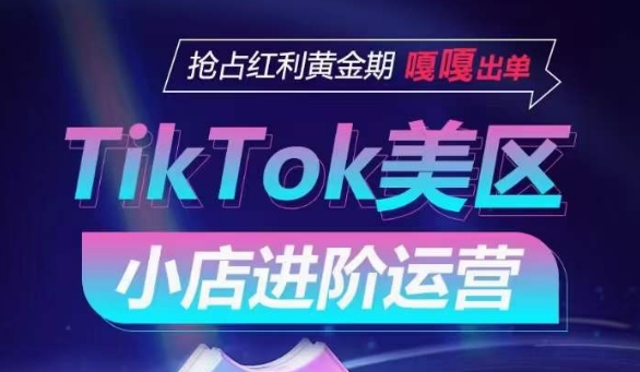 TikTok Shop美区小店进阶运营，抢占红利黄金期 嘎嘎出单-云途资源库