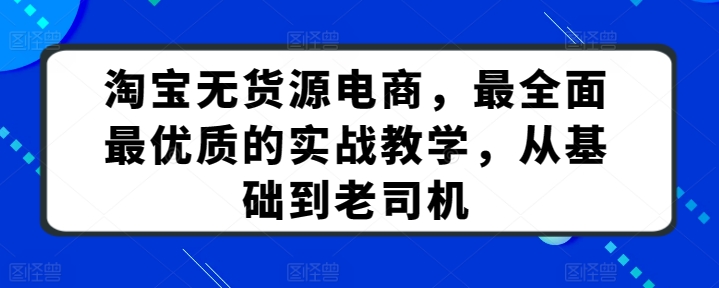 淘宝无货源电商，最全面最优质的实战教学，从基础到老司机-云途资源库
