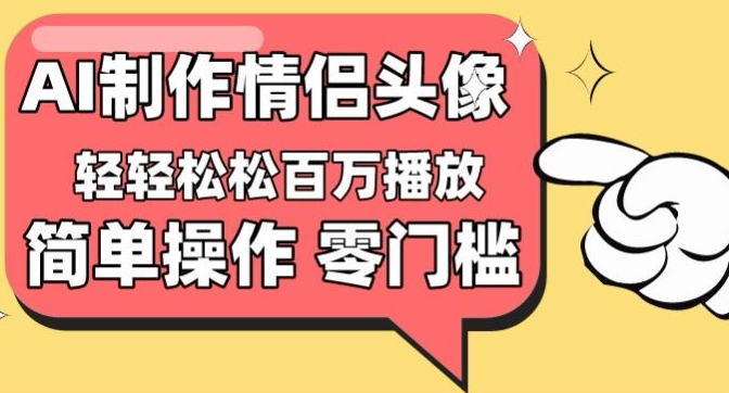 【零门槛高收益】情侣头像视频，播放量百万不是梦【揭秘】-云途资源库