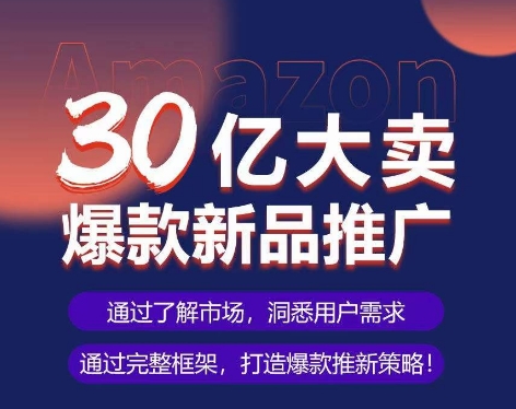 亚马逊·30亿大卖爆款新品推广，可复制、全程案例实操的爆款推新SOP-云途资源库