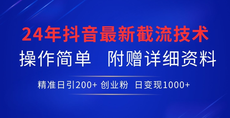 24年最新抖音截流技术，精准日引200+创业粉，操作简单附赠详细资料【揭秘】-云途资源库