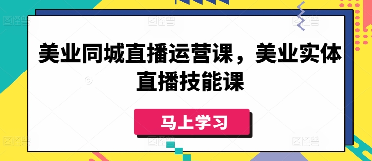 美业同城直播运营课，美业实体直播技能课-云途资源库
