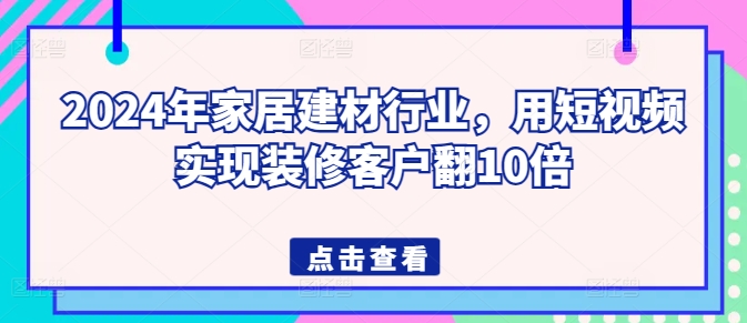 2024年家居建材行业，用短视频实现装修客户翻10倍-云途资源库