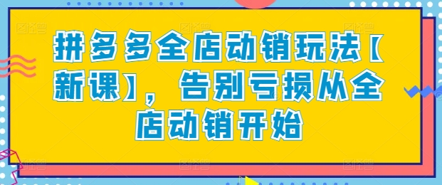 拼多多全店动销玩法【新课】，告别亏损从全店动销开始-云途资源库