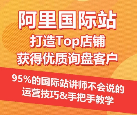 【阿里国际站】打造Top店铺&获得优质询盘客户，​95%的国际站讲师不会说的运营技巧-云途资源库