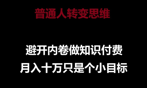 普通人转变思维，避开内卷做知识付费，月入十万只是一个小目标【揭秘】-云途资源库
