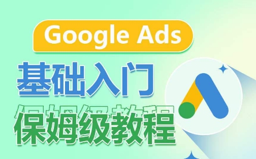 Google Ads基础入门保姆级教程，​系统拆解广告形式，关键词的商业认知，谷歌广告结构-云途资源库