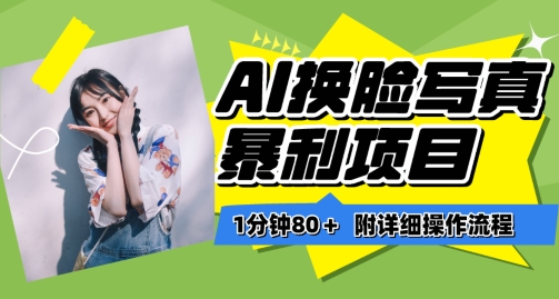 一分钟80+，AI换脸写真项目进阶玩法，附带保姆级教程，小白也可轻松上手【揭秘】-云途资源库