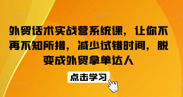 外贸话术实战营系统课，让你不再不知所措，减少试错时间，脱变成外贸拿单达人-云途资源库