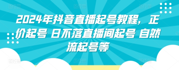 2024年抖音直播起号教程，正价起号 日不落直播间起号 自然流起号等-云途资源库