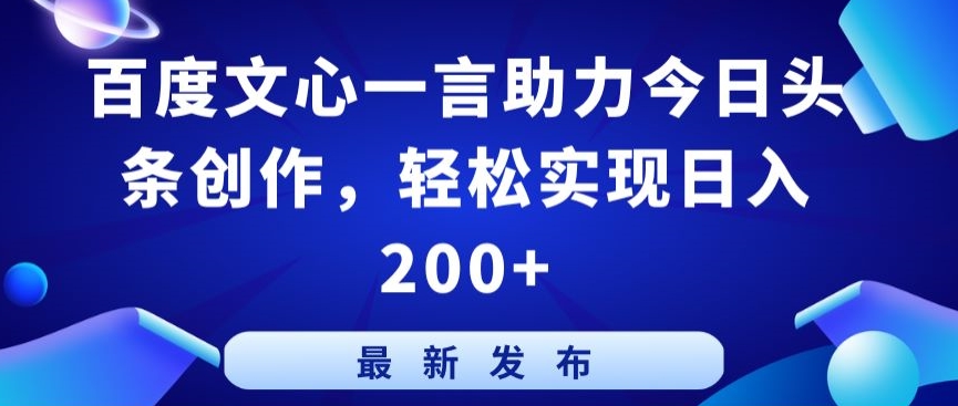 百度文心一言助力今日头条创作，轻松实现日入200+【揭秘】-云途资源库