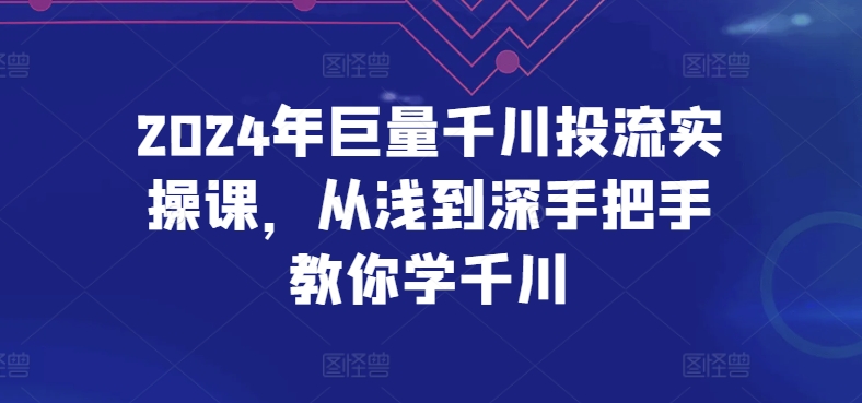 2024年巨量千川投流实操课，从浅到深手把手教你学千川-云途资源库
