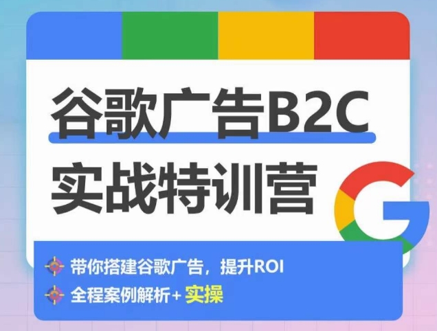 谷歌广告B2C实战特训营，500+谷歌账户总结经验，实战演示如何从0-1搭建广告账户-云途资源库