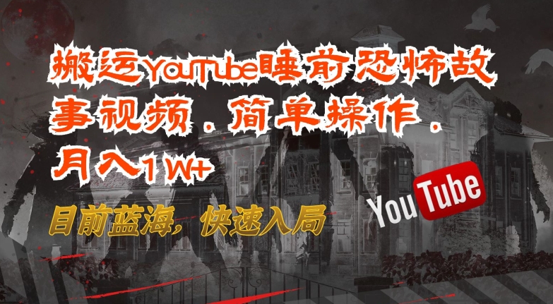 搬运YouTube睡前恐怖故事视频，简单操作，月入1W+，目前蓝海，快速入局【揭秘】-云途资源库