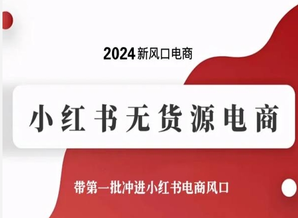 2024新风口电商，小红书无货源电商，带第一批冲进小红书电商风口-云途资源库