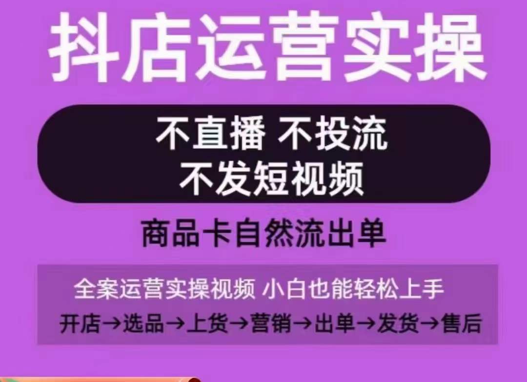 抖店运营实操课，从0-1起店视频全实操，不直播、不投流、不发短视频，商品卡自然流出单-云途资源库