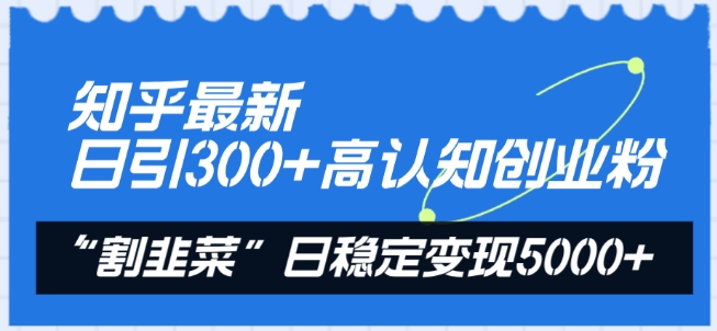 知乎最新日引300+高认知创业粉，“割韭菜”日稳定变现5000+【揭秘】-云途资源库