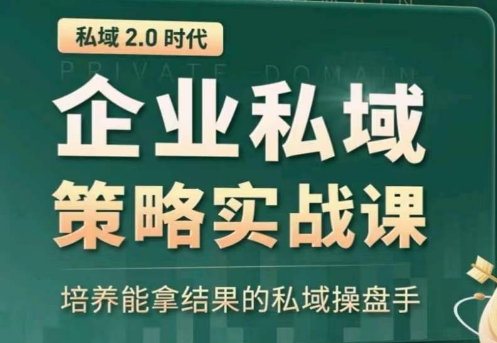 私域2.0：企业私域策略实战课，培养能拿结果的私域操盘手-云途资源库