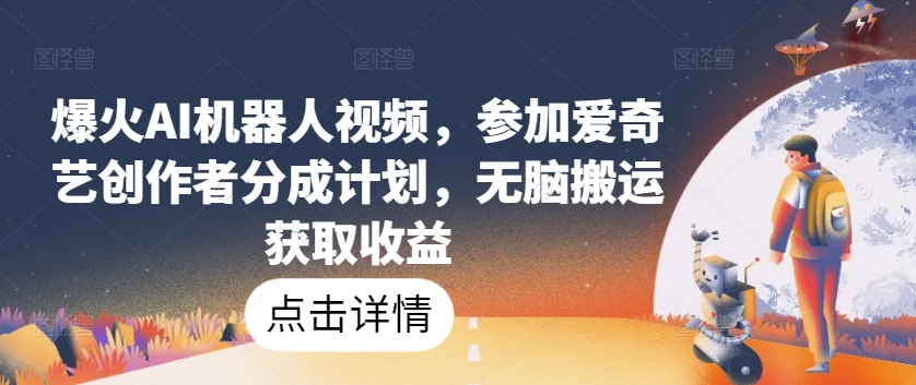 爆火AI机器人视频，参加爱奇艺创作者分成计划，无脑搬运获取收益【揭秘】-云途资源库