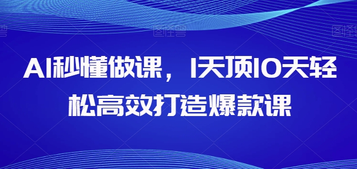 AI秒懂做课，1天顶10天轻松高效打造爆款课-云途资源库