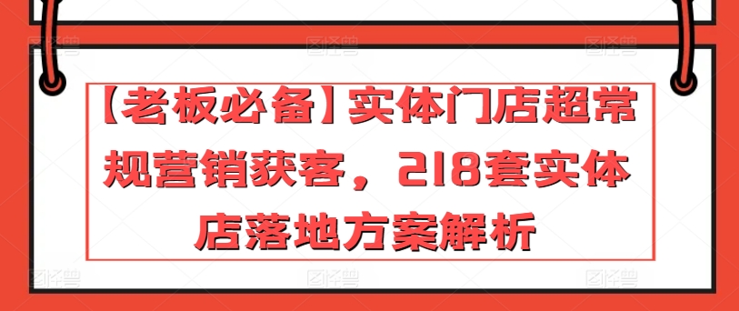 【老板必备】实体门店超常规营销获客，218套实体店落地方案解析-云途资源库