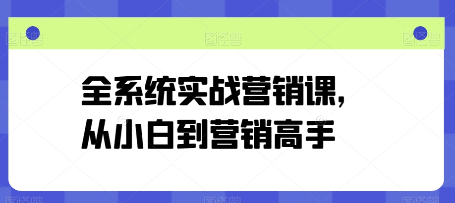 全系统实战营销课，从小白到营销高手-云途资源库