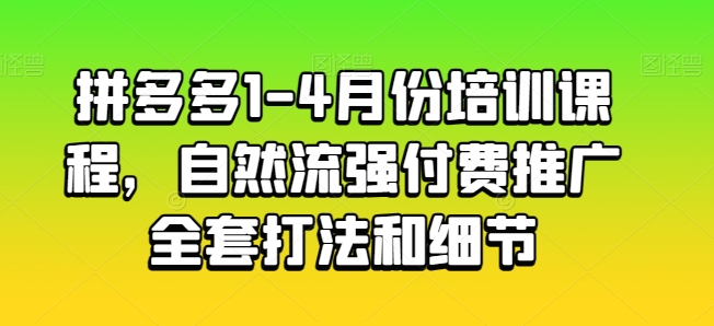拼多多1-4月份培训课程，自然流强付费推广全套打法和细节-云途资源库