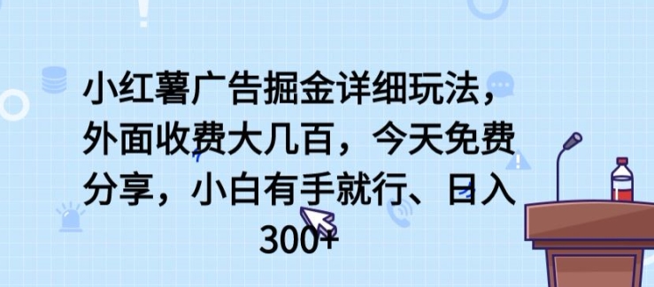 小红薯广告掘金详细玩法，外面收费大几百，小白有手就行，日入300+【揭秘】-云途资源库
