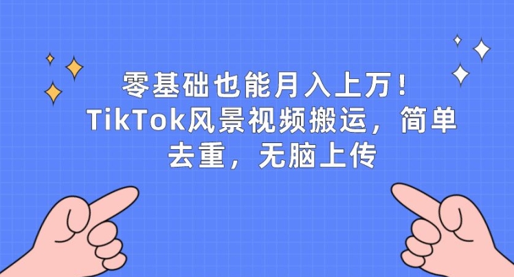 零基础也能月入上w，TikTok风景视频搬运，简单去重，无脑上传【揭秘】-云途资源库
