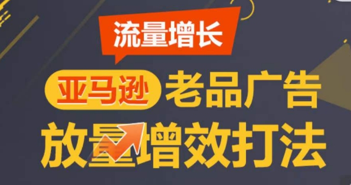 亚马逊流量增长-老品广告放量增效打法，循序渐进，打造更多TOP listing​-云途资源库