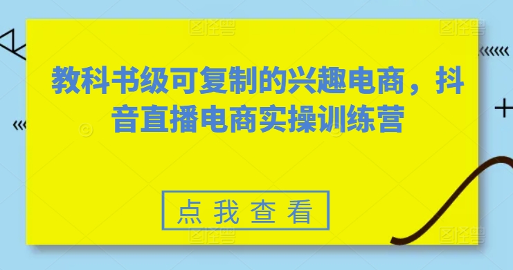 教科书级可复制的兴趣电商，抖音直播电商实操训练营-云途资源库