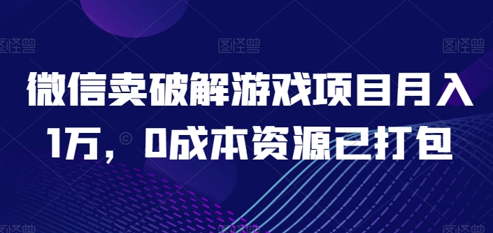 微信卖破解游戏项目月入1万，0成本资源已打包【揭秘】-云途资源库