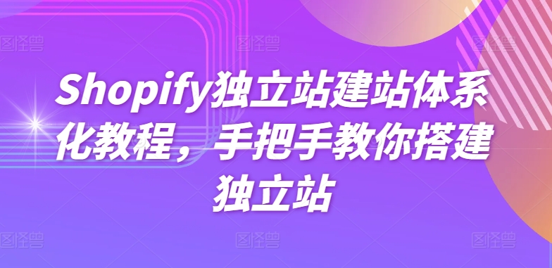 Shopify独立站建站体系化教程，手把手教你搭建独立站-云途资源库