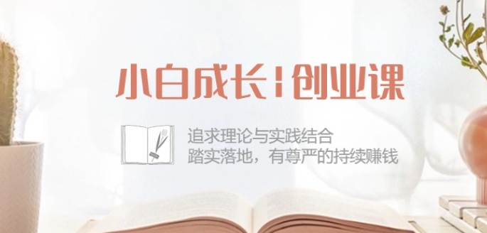 小白成长创业课：追求理论与实践结合，踏实落地，有尊严的持续赚钱-42节-云途资源库