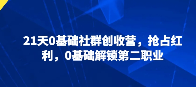 21天0基础社群创收营，抢占红利，0基础解锁第二职业-云途资源库