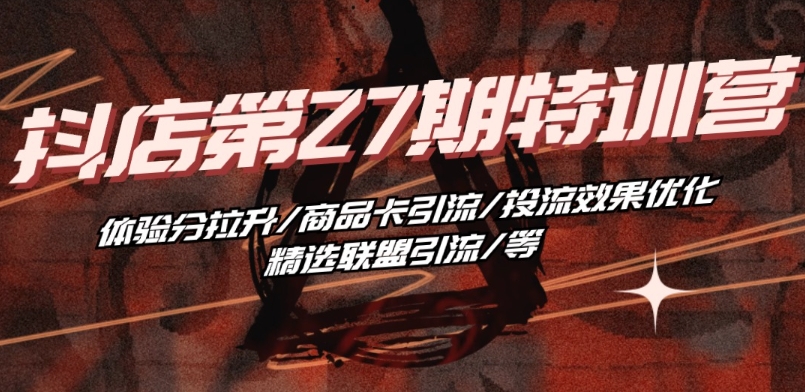 抖音小店·第27期特训营 体验分拉升/商品卡引流/投流效果优化/精选联盟引流/等-云途资源库