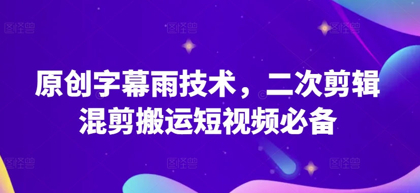 原创字幕雨技术，二次剪辑混剪搬运短视频必备【揭秘】-云途资源库