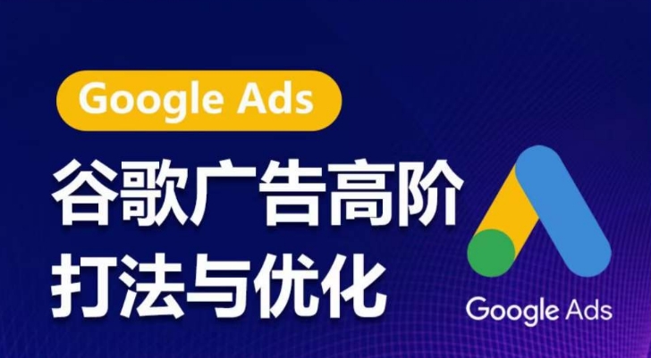 谷歌广告高阶打法与优化，凝结行业精华的谷歌广告体系课程，带你抓住流量红利，最大化ROI-云途资源库